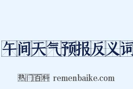 午间天气预报反义词是什么意思的图片